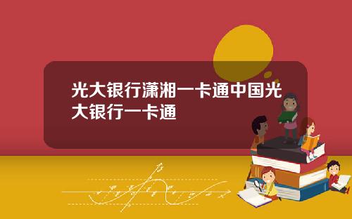 光大银行潇湘一卡通中国光大银行一卡通