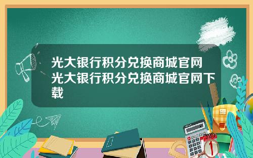 光大银行积分兑换商城官网光大银行积分兑换商城官网下载