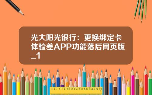 光大阳光银行：更换绑定卡体验差APP功能落后网页版_1