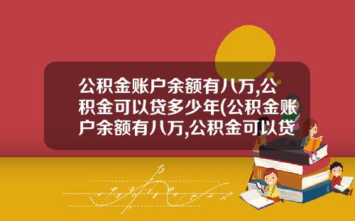 公积金账户余额有八万,公积金可以贷多少年(公积金账户余额有八万,公积金可以贷多少款)