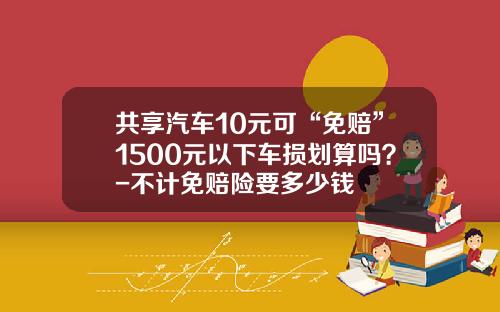 共享汽车10元可“免赔”1500元以下车损划算吗？-不计免赔险要多少钱