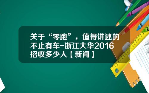 关于“零跑”，值得讲述的不止有车-浙江大华2016招收多少人【新闻】