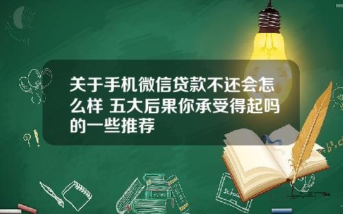 关于手机微信贷款不还会怎么样 五大后果你承受得起吗的一些推荐