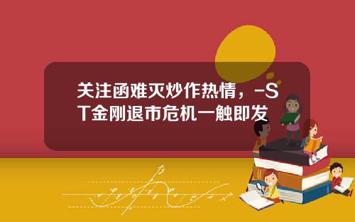 关注函难灭炒作热情，-ST金刚退市危机一触即发