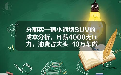 分期买一辆小钢炮SUV的成本分析，月薪4000无压力，油费占大头-10万车做货款亏多少钱