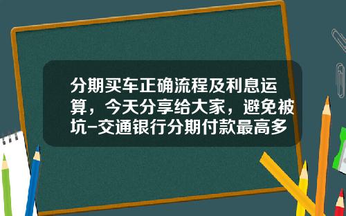 分期买车正确流程及利息运算，今天分享给大家，避免被坑-交通银行分期付款最高多少期