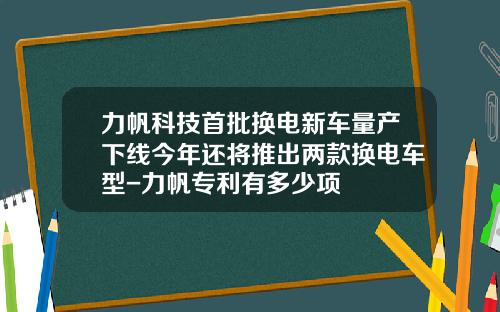 力帆科技首批换电新车量产下线今年还将推出两款换电车型-力帆专利有多少项