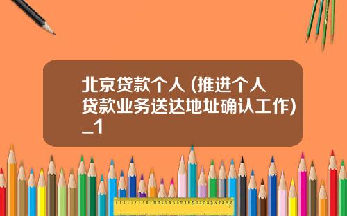 北京贷款个人 (推进个人贷款业务送达地址确认工作)_1