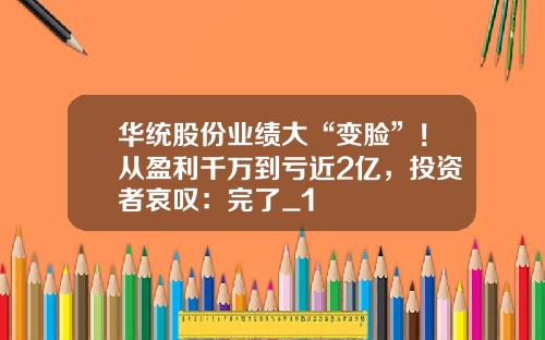华统股份业绩大“变脸”！从盈利千万到亏近2亿，投资者哀叹：完了_1