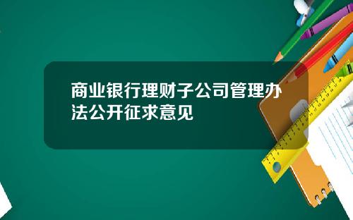 商业银行理财子公司管理办法公开征求意见