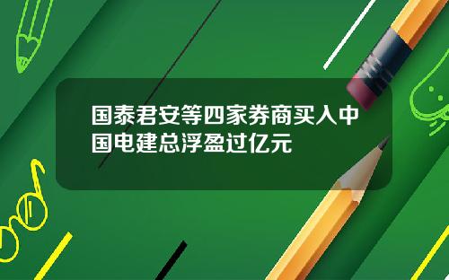 国泰君安等四家券商买入中国电建总浮盈过亿元