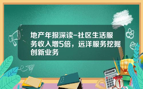 地产年报深读-社区生活服务收入增5倍，远洋服务挖掘创新业务