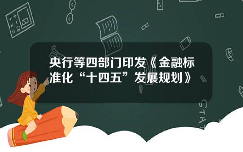 央行等四部门印发《金融标准化“十四五”发展规划》