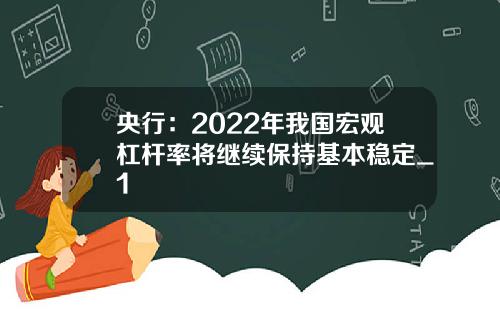 央行：2022年我国宏观杠杆率将继续保持基本稳定_1