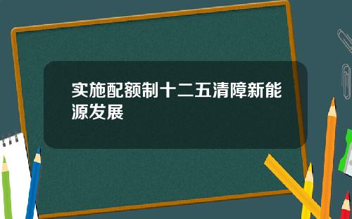 实施配额制十二五清障新能源发展