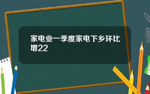 家电业一季度家电下乡环比增22