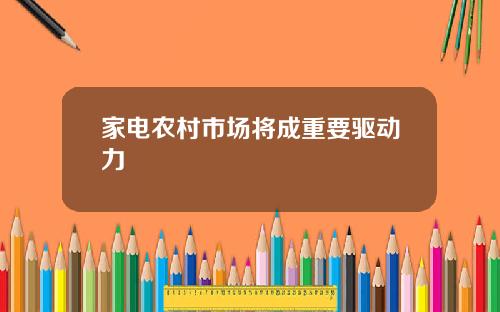 家电农村市场将成重要驱动力