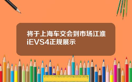 将于上海车交会到市场江淮iEVS4正规展示
