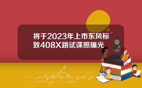 将于2023年上市东风标致408X路试谍照曝光