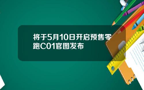 将于5月10日开启预售零跑C01官图发布