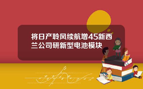 将日产聆风续航增45新西兰公司研新型电池模块