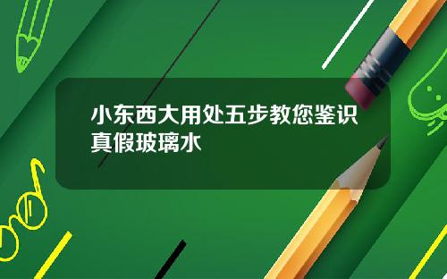 小东西大用处五步教您鉴识真假玻璃水