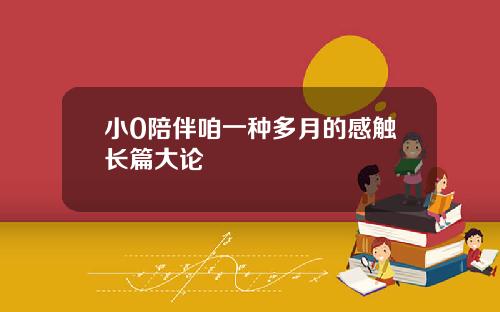 小0陪伴咱一种多月的感触长篇大论