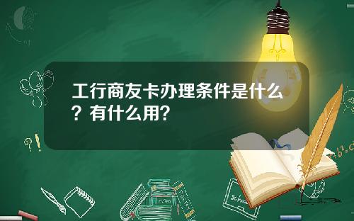 工行商友卡办理条件是什么？有什么用？