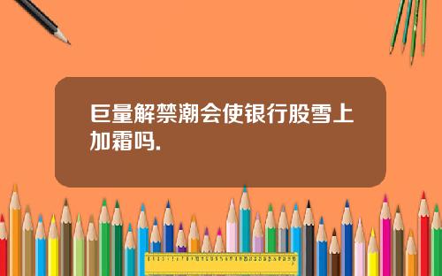 巨量解禁潮会使银行股雪上加霜吗.