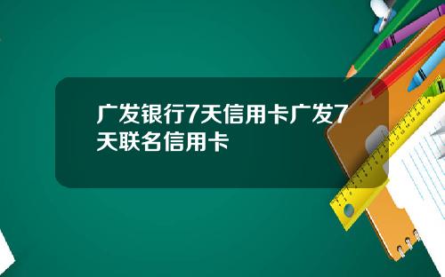 广发银行7天信用卡广发7天联名信用卡