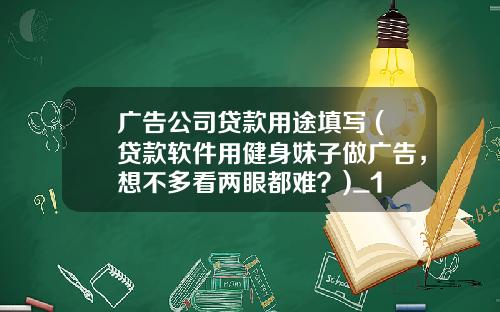 广告公司贷款用途填写 (贷款软件用健身妹子做广告，想不多看两眼都难？)_1