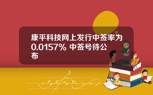 康平科技网上发行中签率为0.0157% 中签号待公布