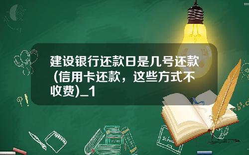 建设银行还款日是几号还款 (信用卡还款，这些方式不收费)_1