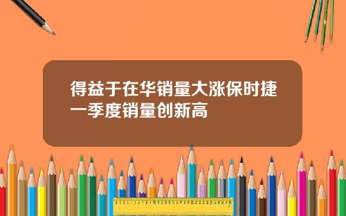 得益于在华销量大涨保时捷一季度销量创新高