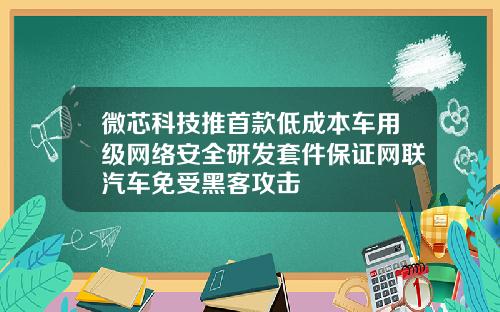 微芯科技推首款低成本车用级网络安全研发套件保证网联汽车免受黑客攻击