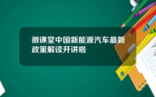 微课堂中国新能源汽车最新政策解读开讲啦