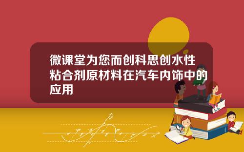 微课堂为您而创科思创水性粘合剂原材料在汽车内饰中的应用