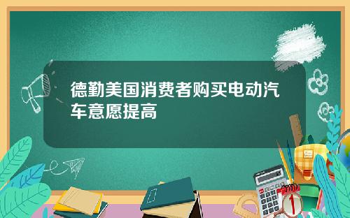 德勤美国消费者购买电动汽车意愿提高