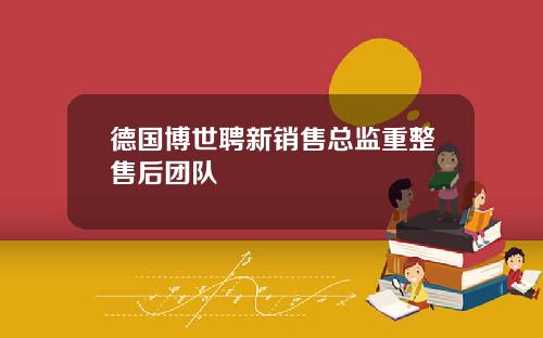 德国博世聘新销售总监重整售后团队