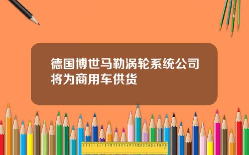 德国博世马勒涡轮系统公司将为商用车供货