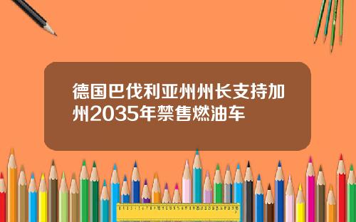 德国巴伐利亚州州长支持加州2035年禁售燃油车