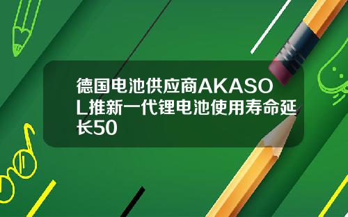 德国电池供应商AKASOL推新一代锂电池使用寿命延长50