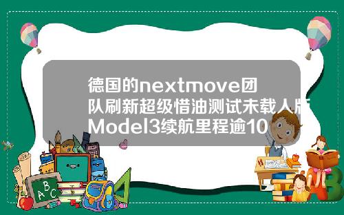 德国的nextmove团队刷新超级惜油测试未载人版Model3续航里程逾1000公里