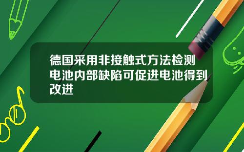德国采用非接触式方法检测电池内部缺陷可促进电池得到改进