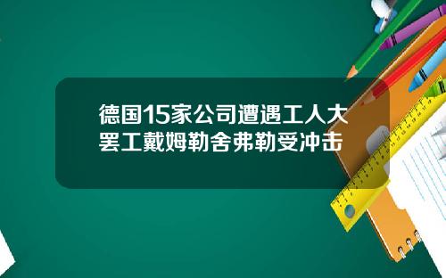 德国15家公司遭遇工人大罢工戴姆勒舍弗勒受冲击