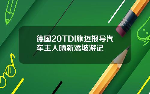 德国20TDI旅迈报导汽车主人晒新添坡游记