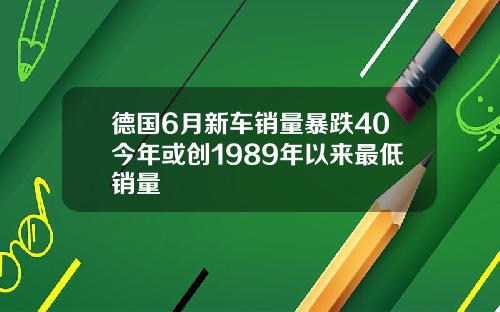 德国6月新车销量暴跌40今年或创1989年以来最低销量