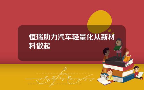 恒瑞助力汽车轻量化从新材料做起