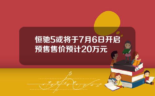 恒驰5或将于7月6日开启预售售价预计20万元