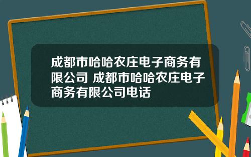 成都市哈哈农庄电子商务有限公司 成都市哈哈农庄电子商务有限公司电话